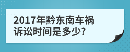 2017年黔东南车祸诉讼时间是多少?