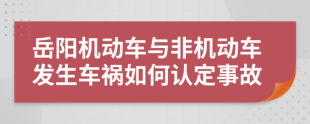 岳阳机动车与非机动车发生车祸如何认定事故