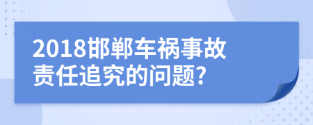 2018邯郸车祸事故责任追究的问题?