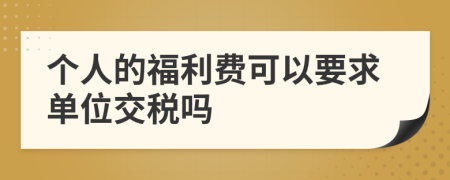 个人的福利费可以要求单位交税吗