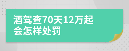 酒驾查70天12万起会怎样处罚