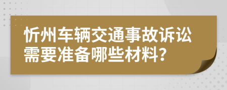 忻州车辆交通事故诉讼需要准备哪些材料？