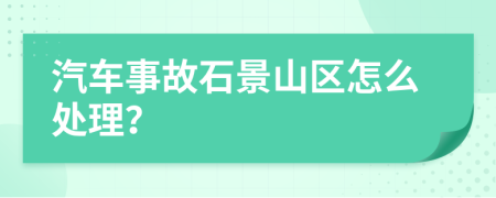 汽车事故石景山区怎么处理？