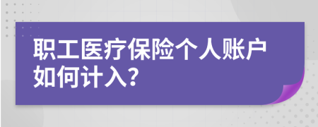 职工医疗保险个人账户如何计入？