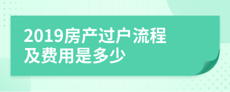 2019房产过户流程及费用是多少