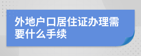 外地户口居住证办理需要什么手续