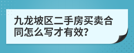 九龙坡区二手房买卖合同怎么写才有效？