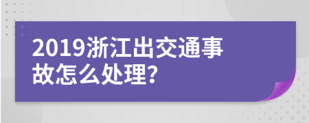 2019浙江出交通事故怎么处理？