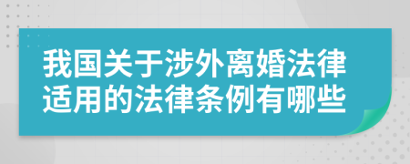 我国关于涉外离婚法律适用的法律条例有哪些