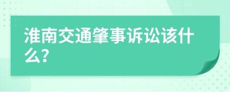 淮南交通肇事诉讼该什么？