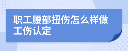 职工腰部扭伤怎么样做工伤认定