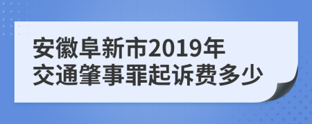 安徽阜新市2019年交通肇事罪起诉费多少