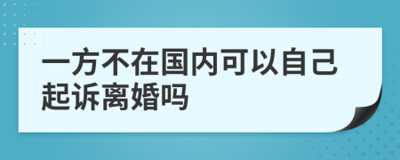 一方不在国内可以自己起诉离婚吗