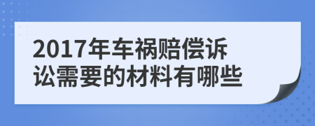 2017年车祸赔偿诉讼需要的材料有哪些