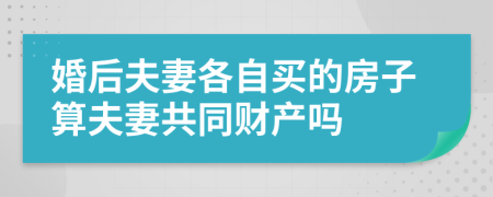 婚后夫妻各自买的房子算夫妻共同财产吗