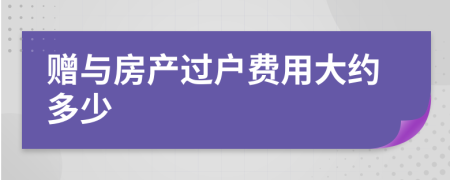 赠与房产过户费用大约多少