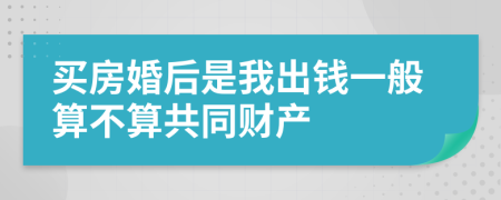 买房婚后是我出钱一般算不算共同财产