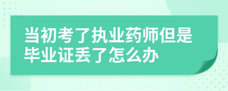 当初考了执业药师但是毕业证丢了怎么办