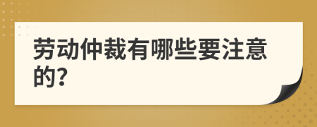 劳动仲裁有哪些要注意的？