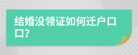 结婚没领证如何迁户口口？