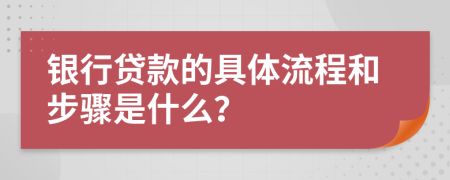 银行贷款的具体流程和步骤是什么？