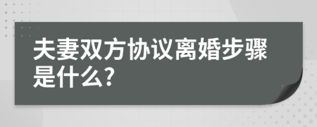 夫妻双方协议离婚步骤是什么?