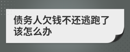 债务人欠钱不还逃跑了该怎么办