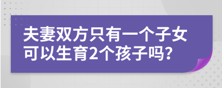 夫妻双方只有一个子女可以生育2个孩子吗？