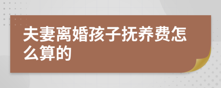 夫妻离婚孩子抚养费怎么算的