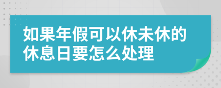 如果年假可以休未休的休息日要怎么处理