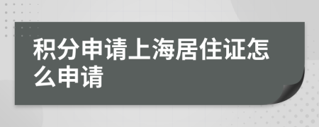 积分申请上海居住证怎么申请