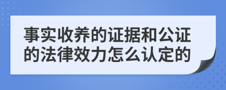 事实收养的证据和公证的法律效力怎么认定的