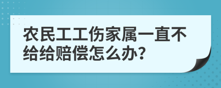 农民工工伤家属一直不给给赔偿怎么办？