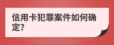 信用卡犯罪案件如何确定？