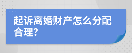 起诉离婚财产怎么分配合理？