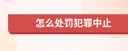 怎么处罚犯罪中止