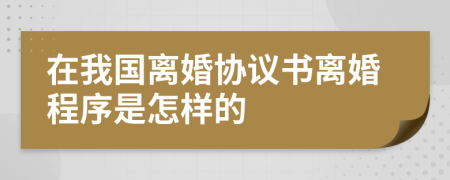 在我国离婚协议书离婚程序是怎样的