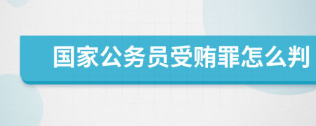 国家公务员受贿罪怎么判