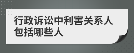 行政诉讼中利害关系人包括哪些人