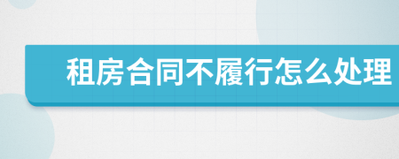 租房合同不履行怎么处理