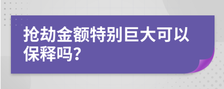 抢劫金额特别巨大可以保释吗？