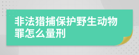 非法猎捕保护野生动物罪怎么量刑