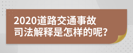 2020道路交通事故司法解释是怎样的呢？