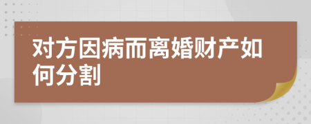 对方因病而离婚财产如何分割