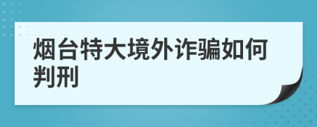 烟台特大境外诈骗如何判刑