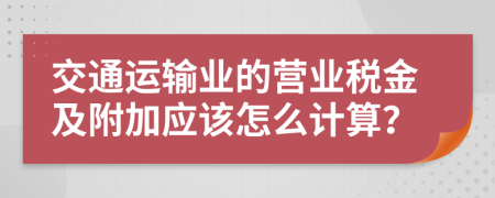 交通运输业的营业税金及附加应该怎么计算？