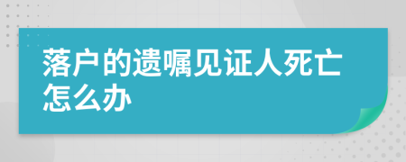 落户的遗嘱见证人死亡怎么办