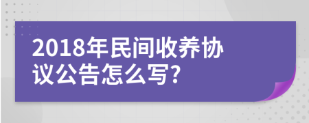 2018年民间收养协议公告怎么写?