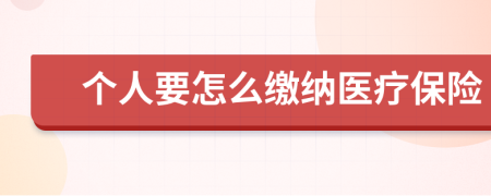 个人要怎么缴纳医疗保险