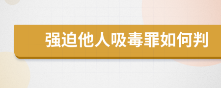 强迫他人吸毒罪如何判